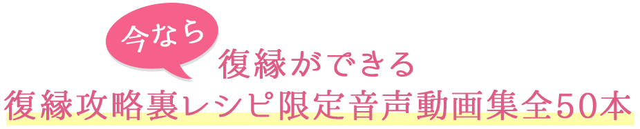 今なら、復縁ができる復縁攻略裏レシピ限定音声動画集全50本
